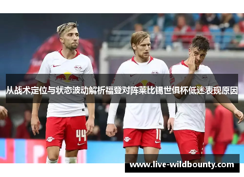 从战术定位与状态波动解析福登对阵莱比锡世俱杯低迷表现原因 从战术定位与状态波动解析福登对阵莱比锡世俱杯低迷表现原因