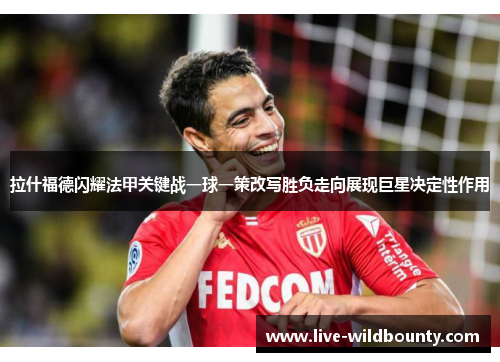 拉什福德闪耀法甲关键战一球一策改写胜负走向展现巨星决定性作用