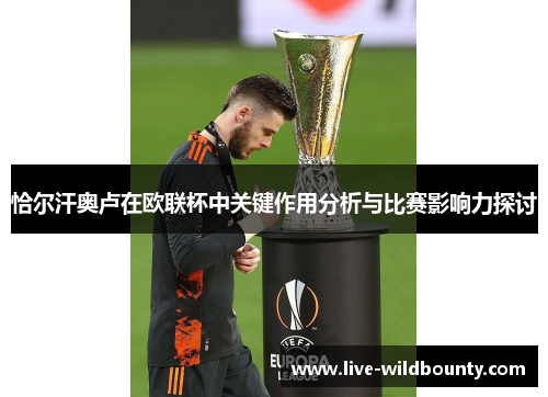 恰尔汗奥卢在欧联杯中关键作用分析与比赛影响力探讨