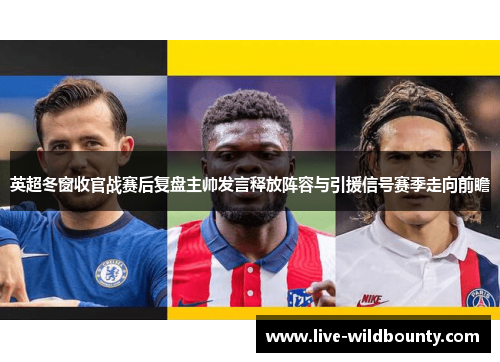 英超冬窗收官战赛后复盘主帅发言释放阵容与引援信号赛季走向前瞻