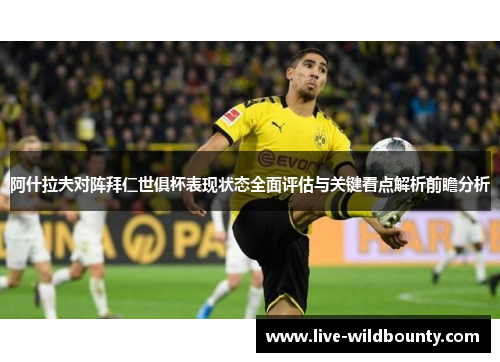 阿什拉夫对阵拜仁世俱杯表现状态全面评估与关键看点解析前瞻分析 阿什拉夫对阵拜仁世俱杯表现状态全面评估与关键看点解析前瞻分析