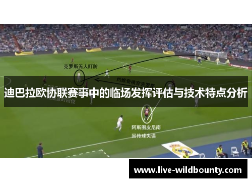 迪巴拉欧协联赛事中的临场发挥评估与技术特点分析 迪巴拉欧协联赛事中的临场发挥评估与技术特点分析