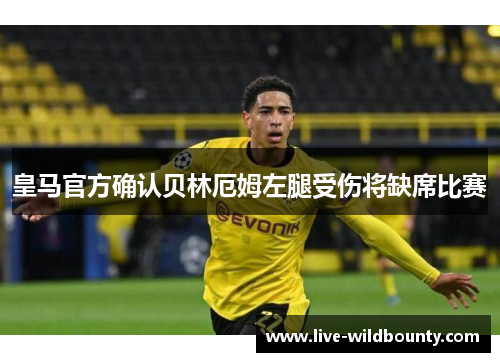 皇马官方确认贝林厄姆左腿受伤将缺席比赛 皇马官方确认贝林厄姆左腿受伤将缺席比赛