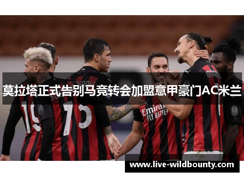 莫拉塔正式告别马竞转会加盟意甲豪门AC米兰 莫拉塔正式告别马竞转会加盟意甲豪门AC米兰
